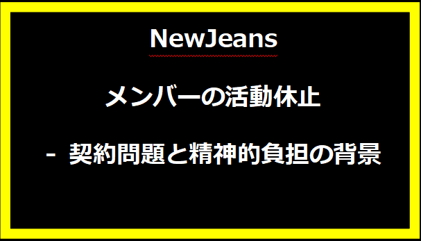 NewJeans メンバーの活動休止 - 契約問題と精神的負担の背景