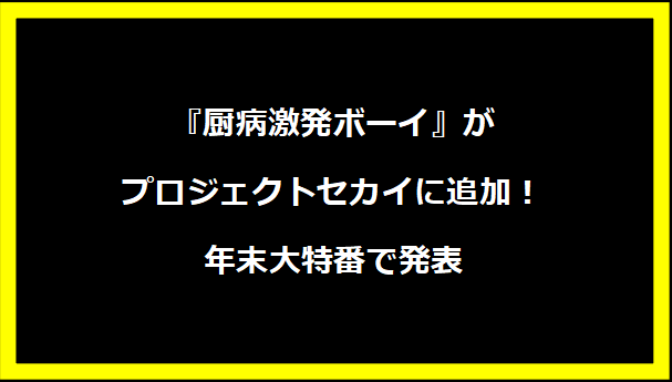 『厨病激発ボーイ』がプロジェクトセカイに追加！年末大特番で発表