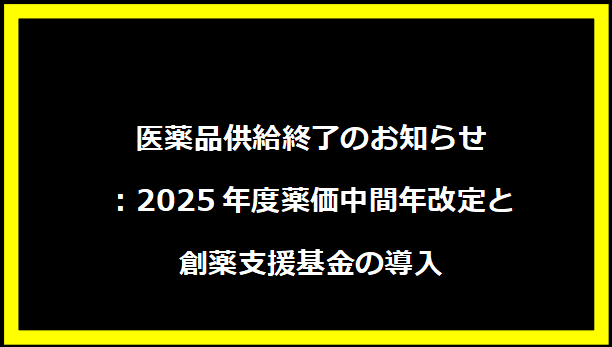 医薬品供給終了のお知らせ：2025年度薬価中間年改定と創薬支援基金の導入