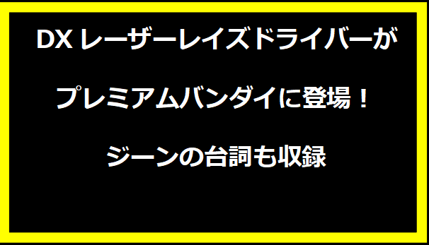 DXレーザーレイズドライバーがプレミアムバンダイに登場！ジーンの台詞も収録