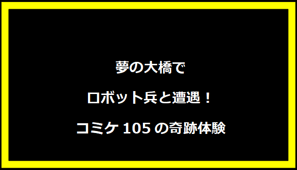 夢の大橋でロボット兵と遭遇！コミケ105の奇跡体験