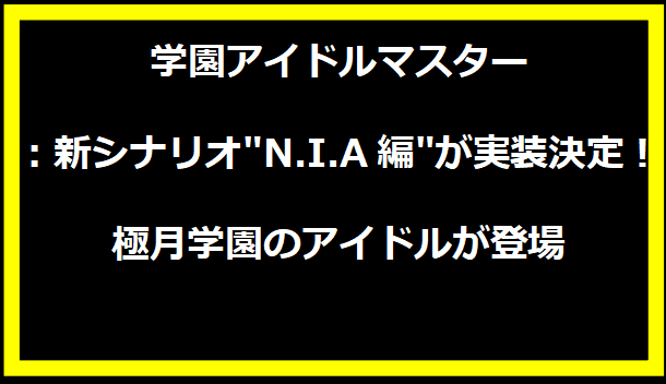 学園アイドルマスター：新シナリオ"N.I.A編"が実装決定！極月学園のアイドルが登場