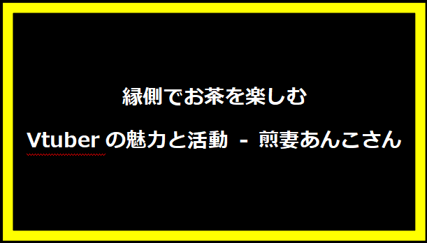 縁側でお茶を楽しむVtuberの魅力と活動 - 煎妻あんこさん