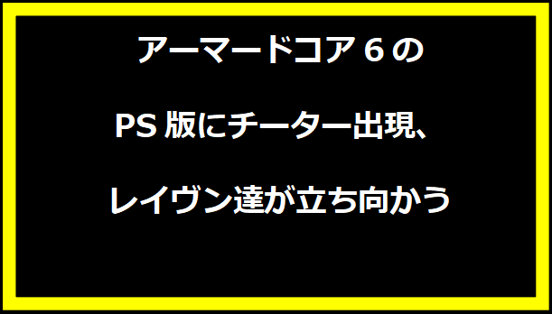 アーマードコア6のPS版にチーター出現、レイヴン達が立ち向かう