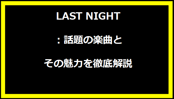 LAST NIGHT：話題の楽曲とその魅力を徹底解説