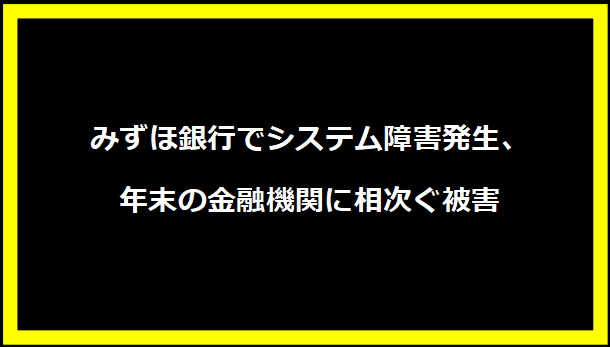 みずほ銀行でシステム障害発生、年末の金融機関に相次ぐ被害