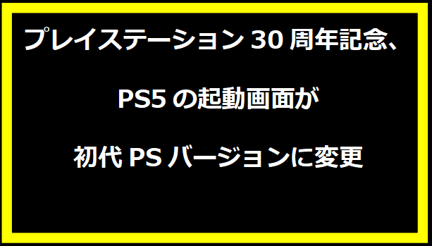 プレイステーション30周年記念、PS5の起動画面が初代PSバージョンに変更