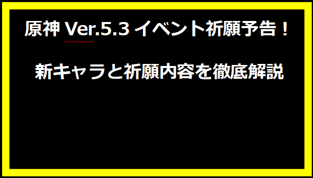 原神Ver.5.3イベント祈願予告！新キャラと祈願内容を徹底解説