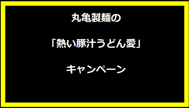 丸亀製麺の「熱い豚汁うどん愛」キャンペーン