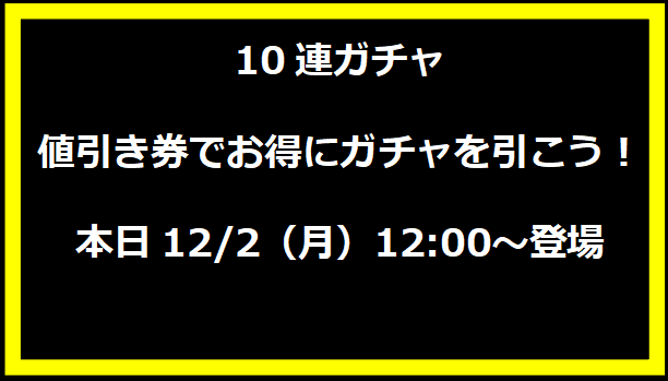 10連ガチャ値引き券でお得にガチャを引こう！本日12/2（月）12:00～登場