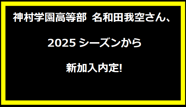 神村学園高等部 名和田我空さん、2025シーズンから新加入内定!