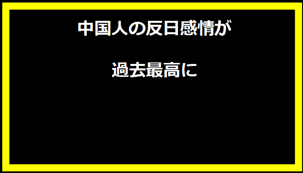 中国人の反日感情が過去最高に