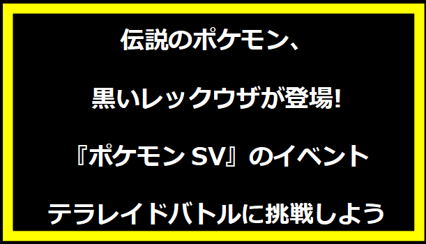 伝説のポケモン、黒いレックウザが登場! 『ポケモンSV』のイベントテラレイドバトルに挑戦しよう