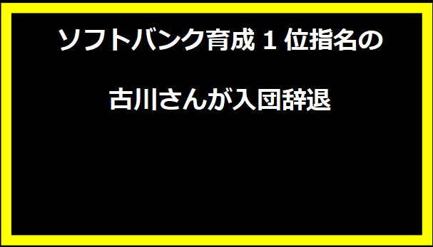 ソフトバンク育成1位指名の古川さんが入団辞退