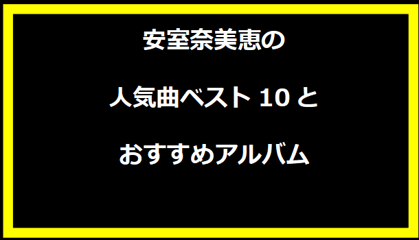 安室奈美恵の人気曲ベスト10とおすすめアルバム