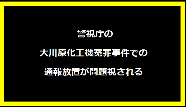  警視庁の大川原化工機冤罪事件での通報放置が問題視される