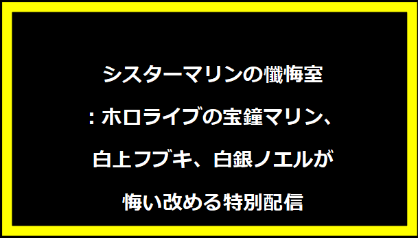 シスターマリンの懺悔室：ホロライブの宝鐘マリン、白上フブキ、白銀ノエルが悔い改める特別配信