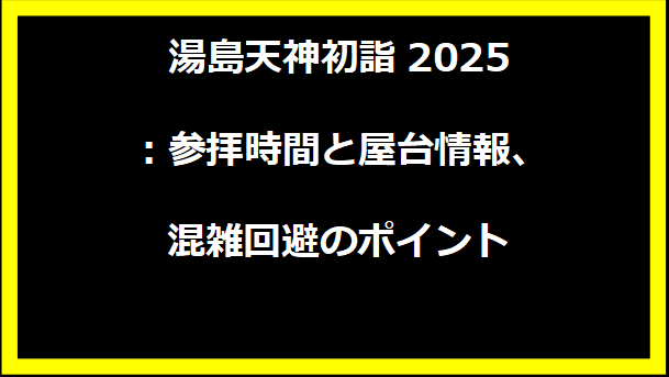 湯島天神初詣2025：参拝時間と屋台情報、混雑回避のポイント