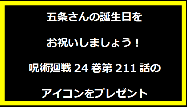 五条さんの誕生日をお祝いしましょう！呪術廻戦24巻第211話のアイコンをプレゼント