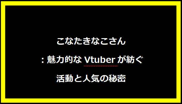 こなたきなこさん：魅力的なVtuberが紡ぐ活動と人気の秘密