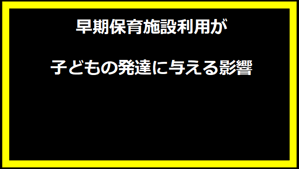 早期保育施設利用が子どもの発達に与える影響