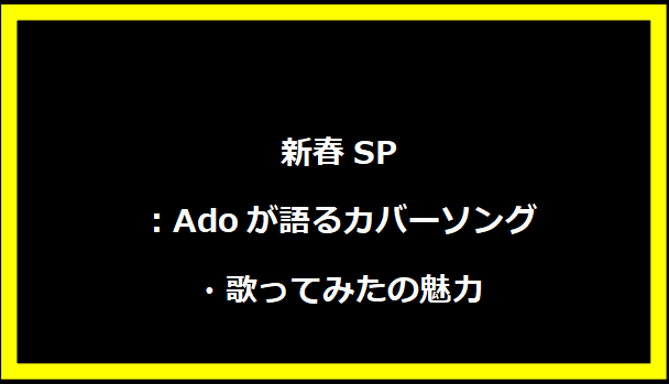 新春SP：Adoが語るカバーソング・歌ってみたの魅力