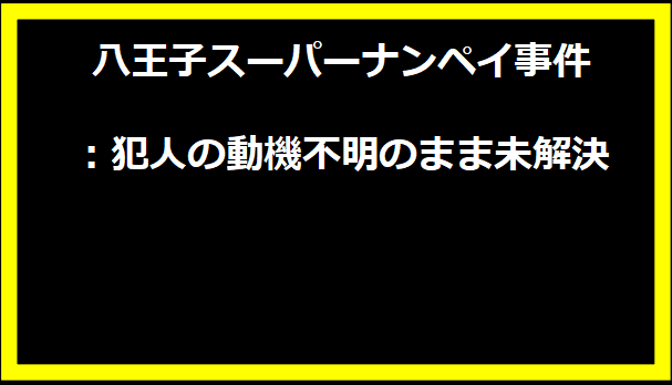八王子スーパーナンペイ事件：犯人の動機不明のまま未解決