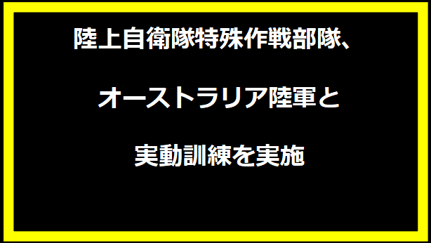 陸上自衛隊特殊作戦部隊、オーストラリア陸軍と実動訓練を実施