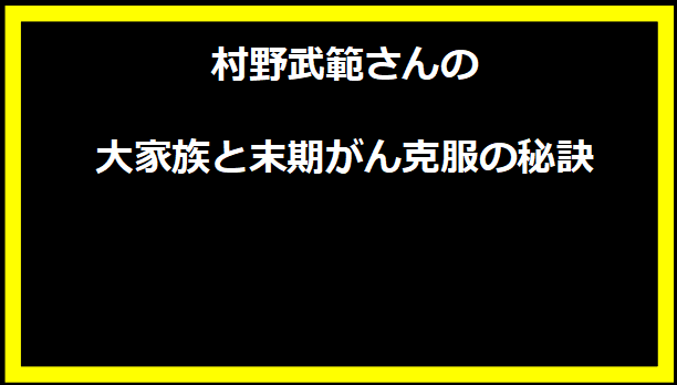 村野武範さんの大家族と末期がん克服の秘訣