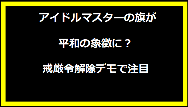 アイドルマスターの旗が平和の象徴に？戒厳令解除デモで注目