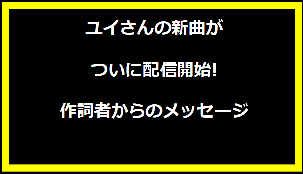 ユイさんの新曲がついに配信開始!作詞者からのメッセージ