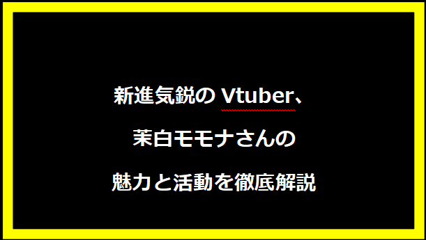 新進気鋭のVtuber、茉白モモナさんの魅力と活動を徹底解説