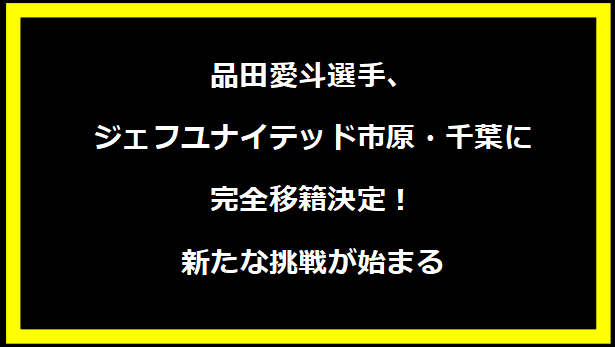 品田愛斗選手、ジェフユナイテッド市原・千葉に完全移籍決定！新たな挑戦が始まる