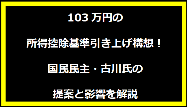 103万円の所得控除基準引き上げ構想！国民民主・古川氏の提案と影響を解説