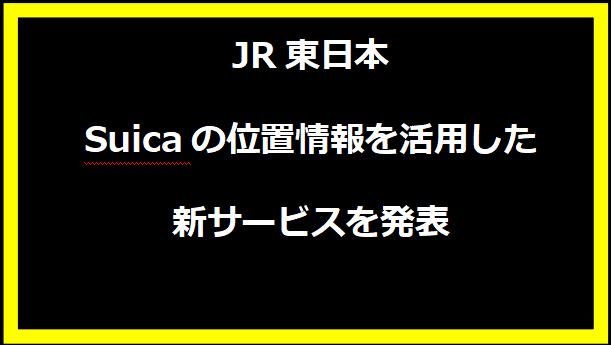 JR東日本、Suicaの位置情報を活用した新サービスを発表