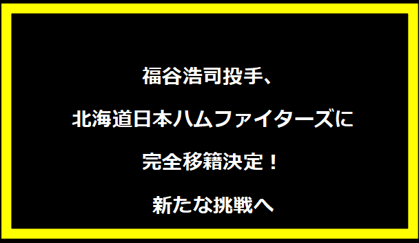 福谷浩司投手、北海道日本ハムファイターズに完全移籍決定！新たな挑戦へ