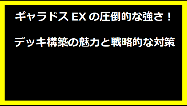 ギャラドスEXの圧倒的な強さ！デッキ構築の魅力と戦略的な対策