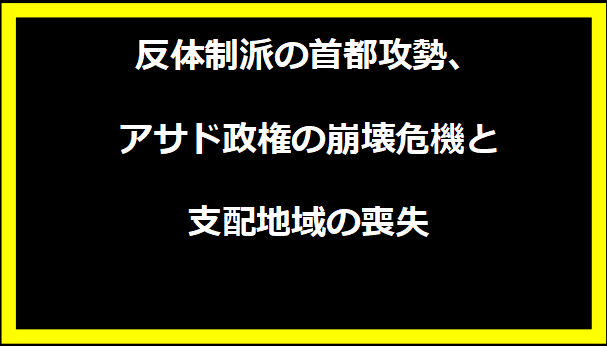 反体制派の首都攻勢、アサド政権の崩壊危機と支配地域の喪失