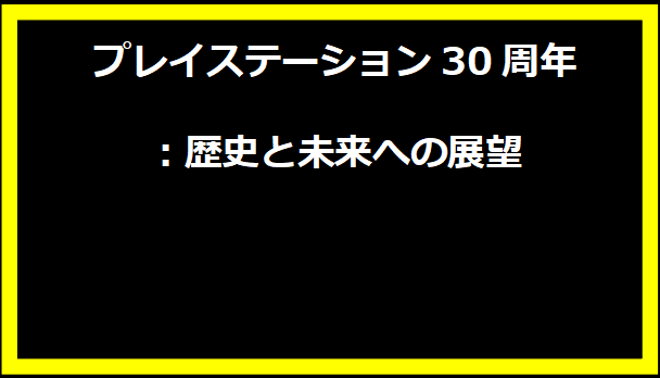 プレイステーション30周年：歴史と未来への展望