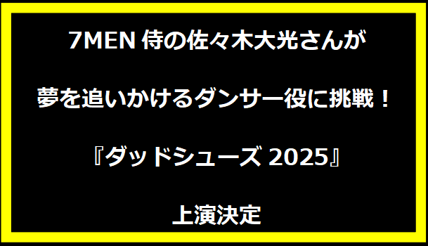 7MEN侍の佐々木大光さんが夢を追いかけるダンサー役に挑戦！『ダッドシューズ2025』上演決定