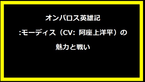 オンパロス英雄記:モーディス（CV: 阿座上洋平）の魅力と戦い