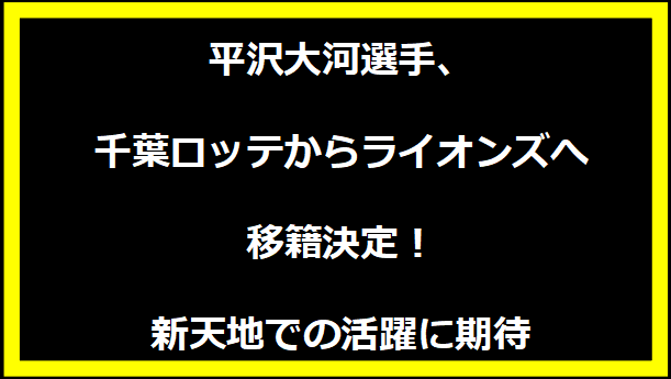 平沢大河選手、千葉ロッテからライオンズへ移籍決定！新天地での活躍に期待