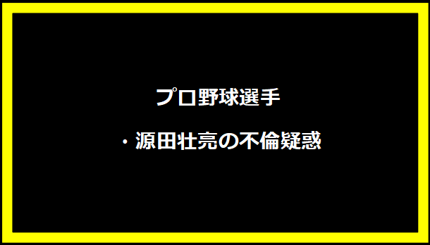 プロ野球選手・源田壮亮の不倫疑惑