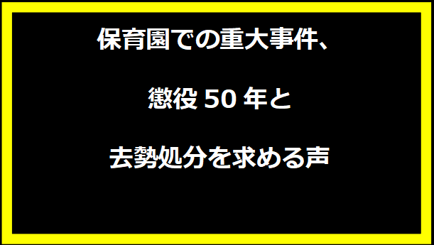 保育園での重大事件、懲役50年と去勢処分を求める声