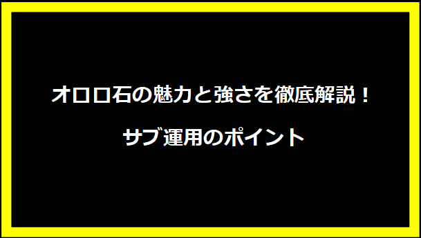 オロロ石の魅力と強さを徹底解説！サブ運用のポイント