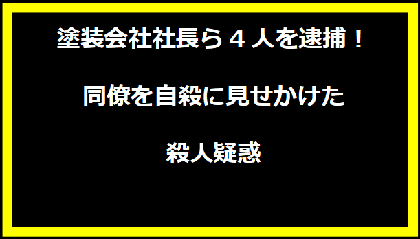 塗装会社社長ら4人を逮捕！同僚を自殺に見せかけた殺人疑惑