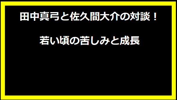 田中真弓と佐久間大介の対談！若い頃の苦しみと成長