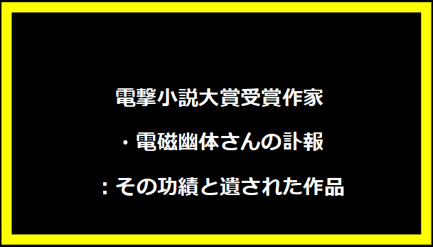 電撃小説大賞受賞作家・電磁幽体さんの訃報：その功績と遺された作品