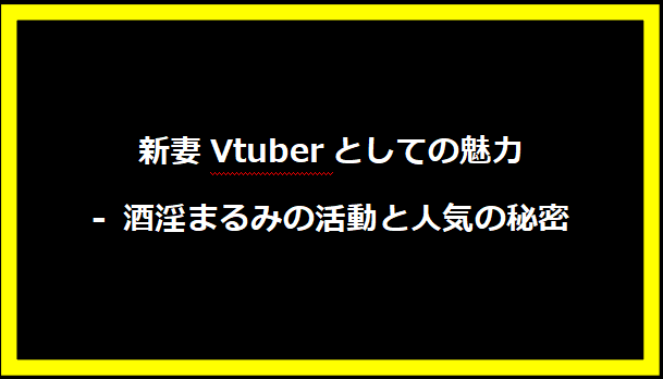 新妻Vtuberとしての魅力 - 酒淫まるみの活動と人気の秘密