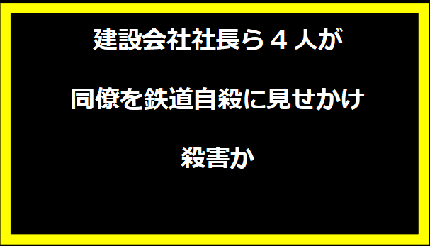 建設会社社長ら4人が同僚を鉄道自殺に見せかけ殺害か